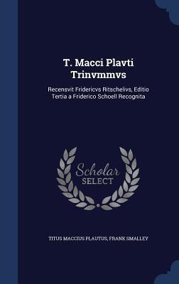 T. Macci Plavti Trinvmmvs: Recensvit Fridericvs Ritschelivs, Editio Tertia a Friderico Schoell Recognita