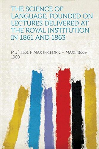 The Science of Language: Founded on Lectures Delivered at the Royal Institution in 1861 and 1863