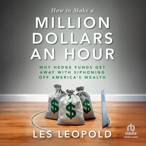 How to Make a Million Dollars an Hour: Why Hedge Funds Get Away with Siphoning Off America's Wealth Hardcover