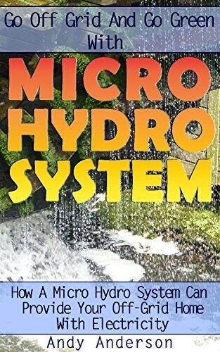 Go Off Grid And Go Green With Micro Hydro System: How A Micro Hydro System Can Provide Your Off-Grid Home With Electricity: