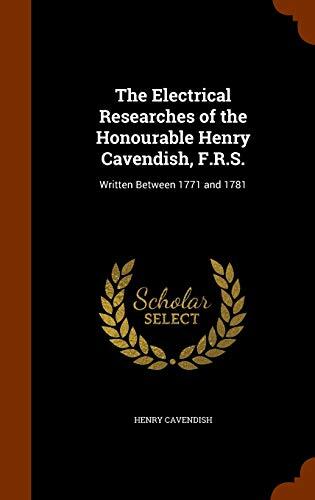The Electrical Researches of the Honourable Henry Cavendish, F.R.S.: Written Between 1771 and 1781