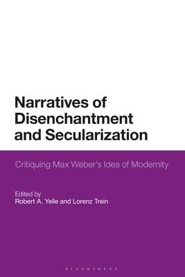 Narratives of Disenchantment and Secularization: Critiquing Max Weber’s Idea of Modernity