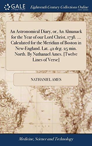 An Astronomical Diary, or, An Almanack for the Year of our Lord Christ, 1738. ... Calculated for the Meridian of Boston in New-England. Lat. 42 deg. ... By Nathanael Ames. [Twelve Lines of Verse]