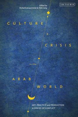 Culture and Crisis in the Arab World: Art, Practice and Production in Spaces of Conflict
