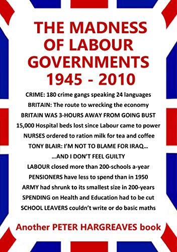 THE MADNESS OF LABOUR GOVERNMENTS 1945 TO 2010