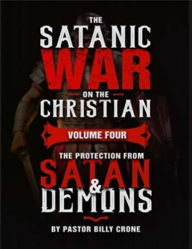 The Satanic War On the Christian Volume Four the Protection from Satan & Demons