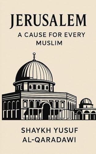 Jerusalem: The Cause of Every Muslim: A Powerful Islamic Call to Action