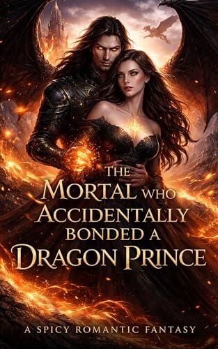 The Mortal Who Accidentally Bonded a Dragon Prince - 03: A spicy romantasy of fire, fate, and forbidden desire