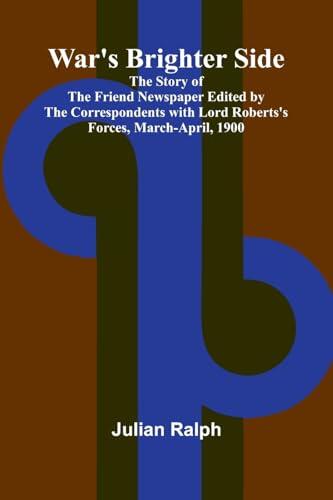 War's Brighter Side; The Story of The Friend Newspaper Edited by the Correspondents with Lord Roberts's Forces, March-April, 1900