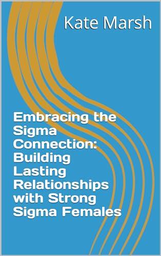 Embracing the Sigma Connection: Building Lasting Relationships with Strong Sigma Females