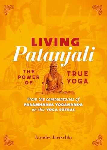 Living Patanjali. The Power of True Yoga: From the commentaries of Paramhansa Yogananda on the Yoga Sutras
