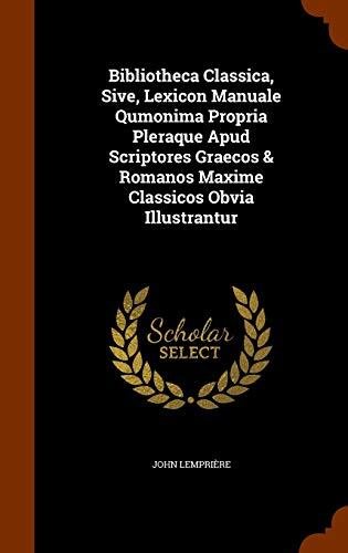 Bibliotheca Classica, Sive, Lexicon Manuale Qumonima Propria Pleraque Apud Scriptores Graecos & Romanos Maxime Classicos Obvia Illustrantur