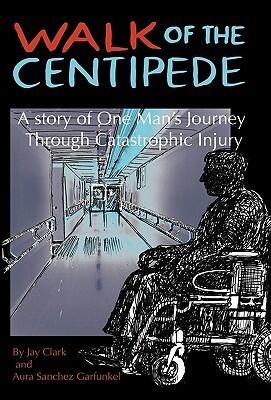 Walk of the Centipede: A Story of One Man's Journey Through Catastrophic Injury