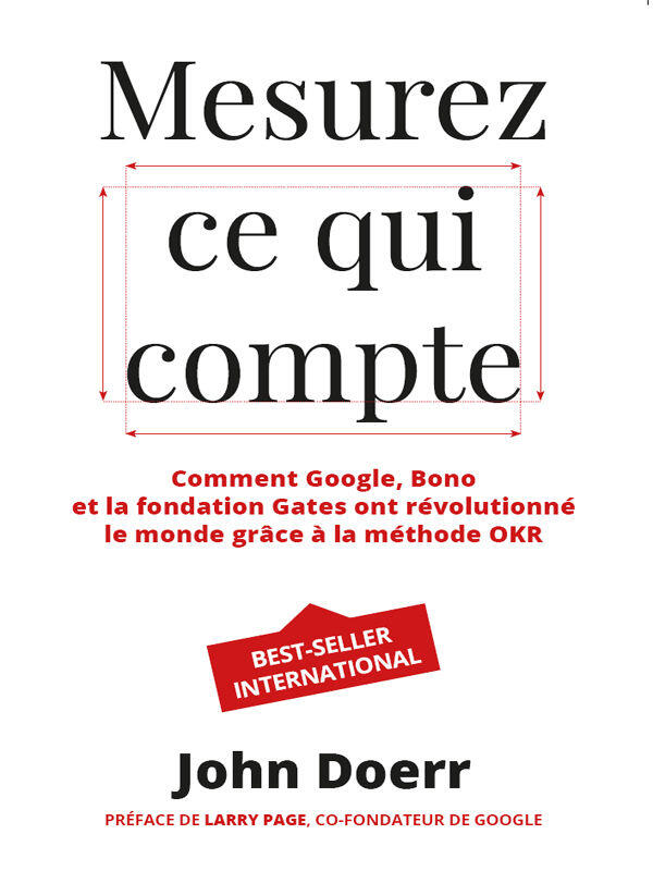 Mesurez Ce Qui Compte: Comment Google, Bono et la Fondation Gates Ont Révolutionné le Monde Grâce à la Méthode OKR