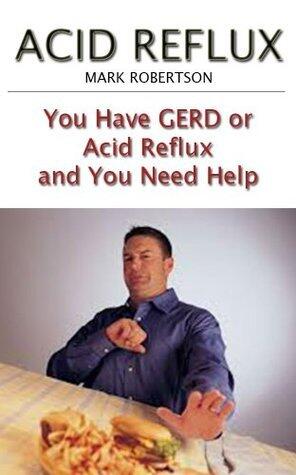 Acid Reflux: You Have GERD or Acid Reflux and You Need Help