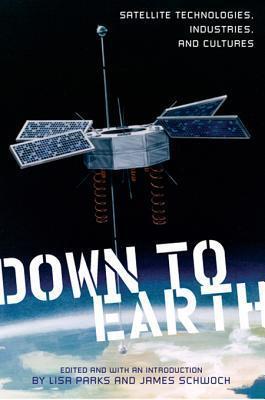 Down to Earth: Satellite Technologies, Industries, and Cultures /