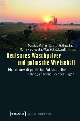 Deutsches Waschpulver Und Polnische Wirtschaft: Die Lebenswelt Polnischer Saisonarbeiter. Ethnographische Beobachtungen