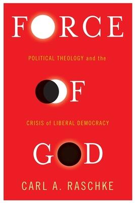 Force of God: Political Theology and the Crisis of Liberal Democracy