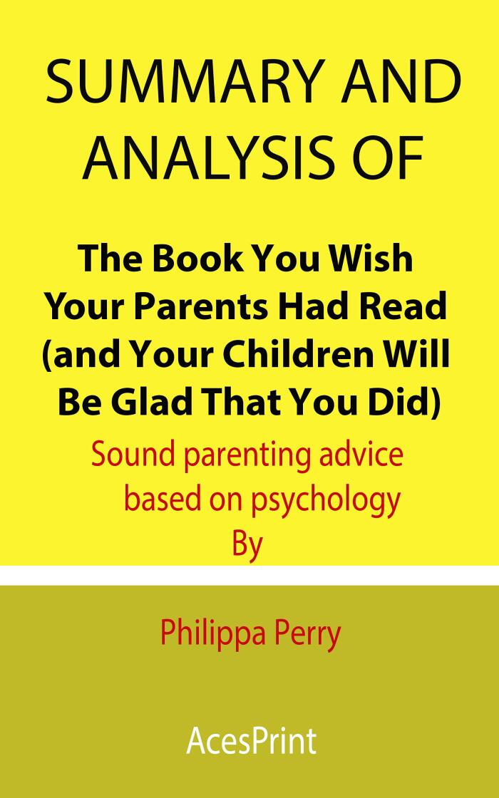 Summary and Analysis of The Book You Wish Your Parents Had Read (and Your Children Will Be Glad That You Did): Sound parenting advice based on psychology
