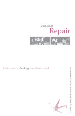 Small Acts Of Repair: Performance, Ecology, And Goat Island