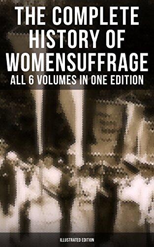 The Complete History of Women's Suffrage (All 6 Volumes in One Edition - Illustrated Edition): Everything You Need to Know About the Biggest Victory of Women's Rights and Equality