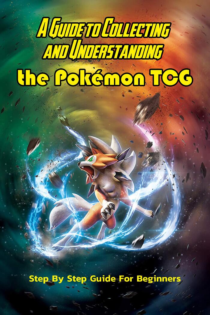 A Guide to Collecting and Understanding the Pokémon TCG: Step by Step Guide for Beginners