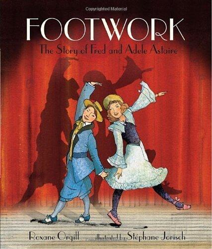 Footwork: The Story of Fred and Adele Astaire by Roxane Orgill