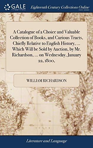 A Catalogue of a Choice and Valuable Collection of Books, and Curious Tracts, Chiefly Relative to English History, ... Which Will be Sold by Auction, ... ... on Wednesday, January 22, 1800,