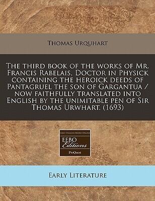 The third book of the works of Mr. Francis Rabelais, Doctor in Physick containing the heroick deeds of Pantagruel the son of Gargantua / now ... unimitable pen of Sir Thomas Urwhart.