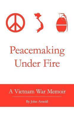 Peacemaking Under Fire: A Vietnam War Memoir