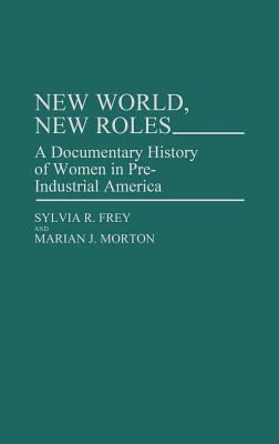 New World, New Roles A Documentary History of Women in Pre-Industrial America