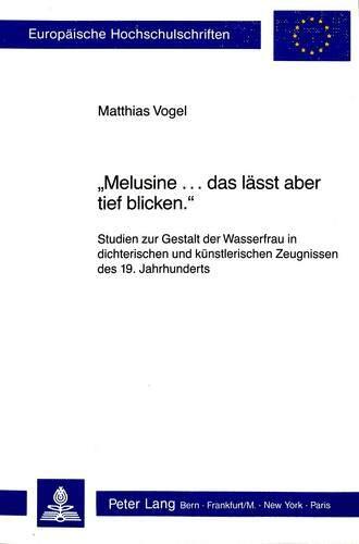 "Melusine... das lässt aber tief blicken": Studien zur Gestalt der Wasserfrau in dichterischen und künstlerischen Zeugnissen des 19. Jahrhunderts ... Universitaires Européennes)