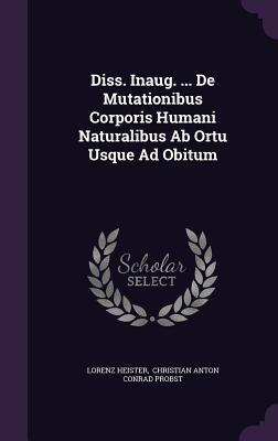 Diss. Inaug. ... De Mutationibus Corporis Humani Naturalibus Ab Ortu Usque Ad Obitum