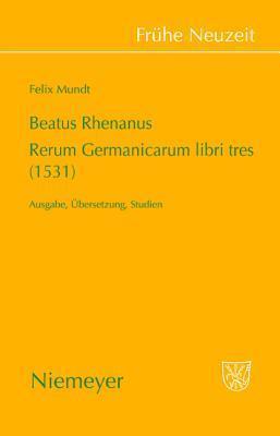 Beatus Rhenanus: Rerum Germanicarum libri tres (1531): Ausgabe, Übersetzung, Studien (Frühe Neuzeit, 127)