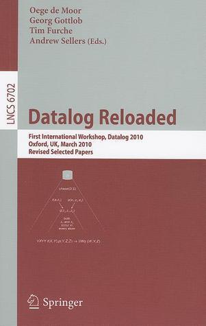 Datalog Reloaded: First International Workshop, Datalog 2010, Oxford, UK, March 16-19, 2010. Revised Selected Papers