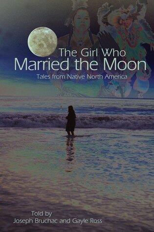 The Girl Who Married the Moon: Tales from Native North America
