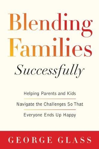 Blending Families Successfully: Helping Parents and Kids Navigate the Challenges So That Everyone Ends Up Happy by M.D. George S. Glass