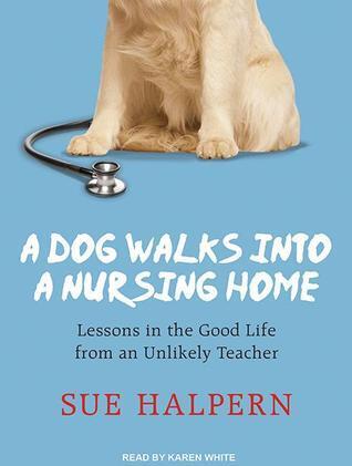 A Dog Walks into a Nursing Home: Lessons in the Good Life from an Unlikely Teacher; Library Edition