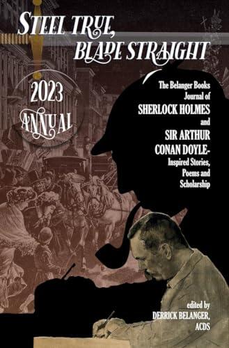Steel True, Blade Straight (2023 Annual): The Belanger Books Journal of Sherlock Holmes and Sir Arthur Conan Doyle-Inspired Stories, Poems and Scholarship