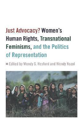 Just Advocacy?: Women's Human Rights, Transnational Feminism, and the Politics of Representation