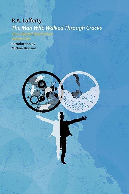 The Man Who Walked Through Cracks: The Collected Short Fiction of R.A. Lafferty, Volume 5