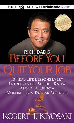 Rich Dad's Before You Quit Your Job: 10 Real-Life Lessons Every Entrepreneur Should Know About Building a Multimillion-Dollar Business