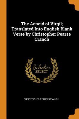 The Aeneid of Virgil; Translated Into English Blank Verse by Christopher Pearse Cranch