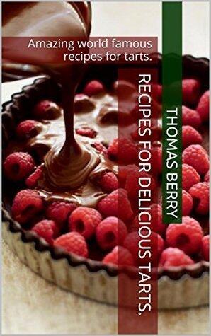 Recipes For Delicious Tarts.: Amazing world famous recipes for tarts.