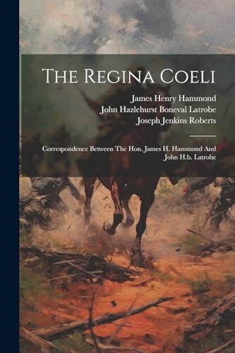 The Regina Coeli (Correspondence Between The Hon. James H. Hammond and John H.B. Latrobe)
