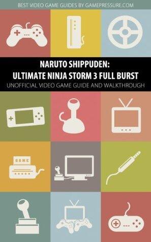 Naruto Shippuden: Ultimate Ninja Storm 3 Full Burst - Unofficial Video Game Guide & Walkthrough
