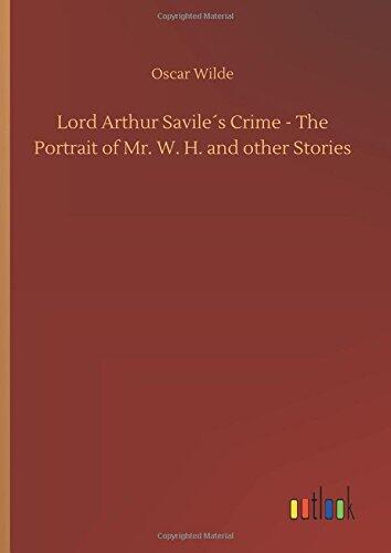 Lord Arthur Savile's Crime: The Portrait of Mr. W. H. and Other Stories