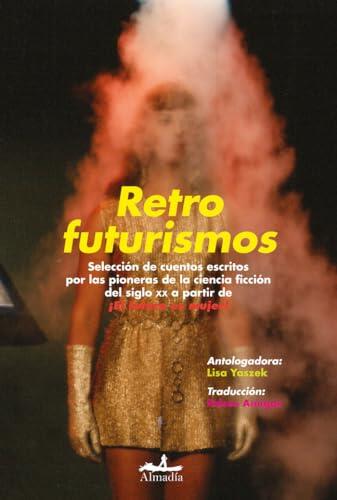 Retrofuturismos: Selección de cuentos escritos por las pioneras de la ciencia ficción del siglo XX a partir de ¡El futuro es mujer!