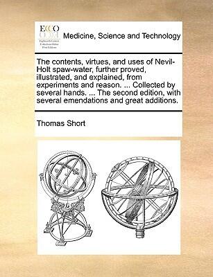 The contents, virtues, and uses of Nevil-Holt spaw-water, further proved, illustrated, and explained, from experiments and reason. ... Collected by ... with several emendations and great additions.