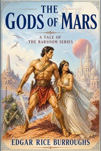 The Gods of Mars: A Classic Martian Adventure of Lost Civilizations, Heroic Quests, and Epic Barsoom Fantasy